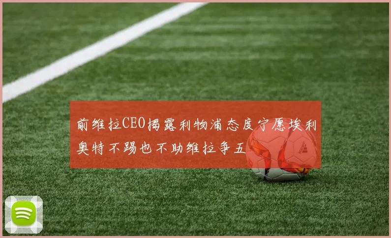 前维拉CEO揭露利物浦态度宁愿埃利奥特不踢也不助维拉争五