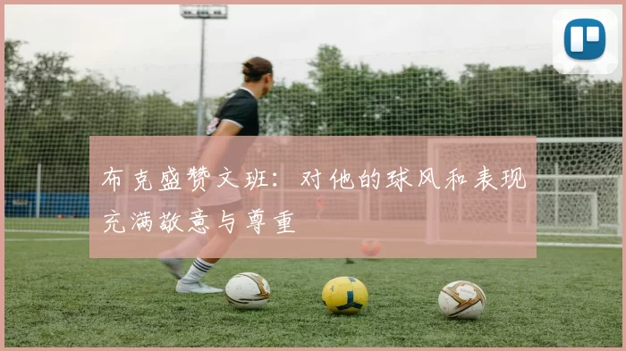 布克盛赞文班：对他的球风和表现充满敬意与尊重