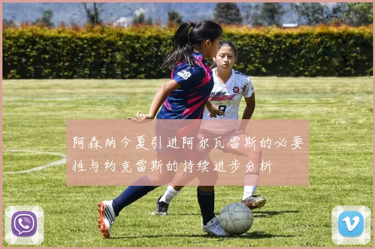 阿森纳今夏引进阿尔瓦雷斯的必要性与约克雷斯的持续进步分析