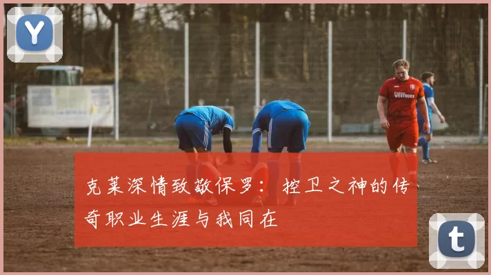 克莱深情致敬保罗：控卫之神的传奇职业生涯与我同在